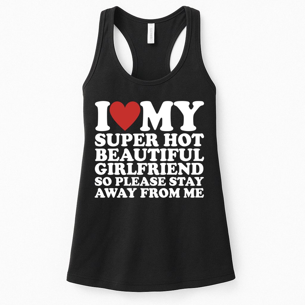 I Love My Super Hot Beautiful Girlfriend So Please Stay Away From Me Womens Tank Top
