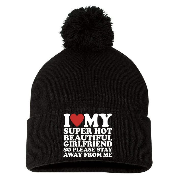 I Love My Super Hot Beautiful Girlfriend So Please Stay Away From Me Pom Pom 12in Knit Beanie