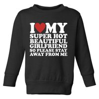 I Love My Super Hot Beautiful Girlfriend So Please Stay Away From Me Toddler Sweatshirt