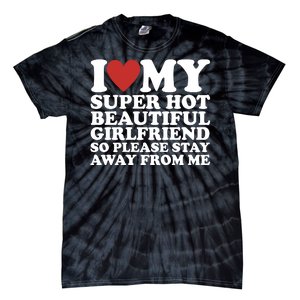 I Love My Super Hot Beautiful Girlfriend So Please Stay Away From Me Tie-Dye T-Shirt