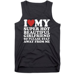 I Love My Super Hot Beautiful Girlfriend So Please Stay Away From Me Tank Top