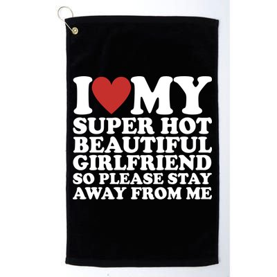 I Love My Super Hot Beautiful Girlfriend So Please Stay Away From Me Golf Towel