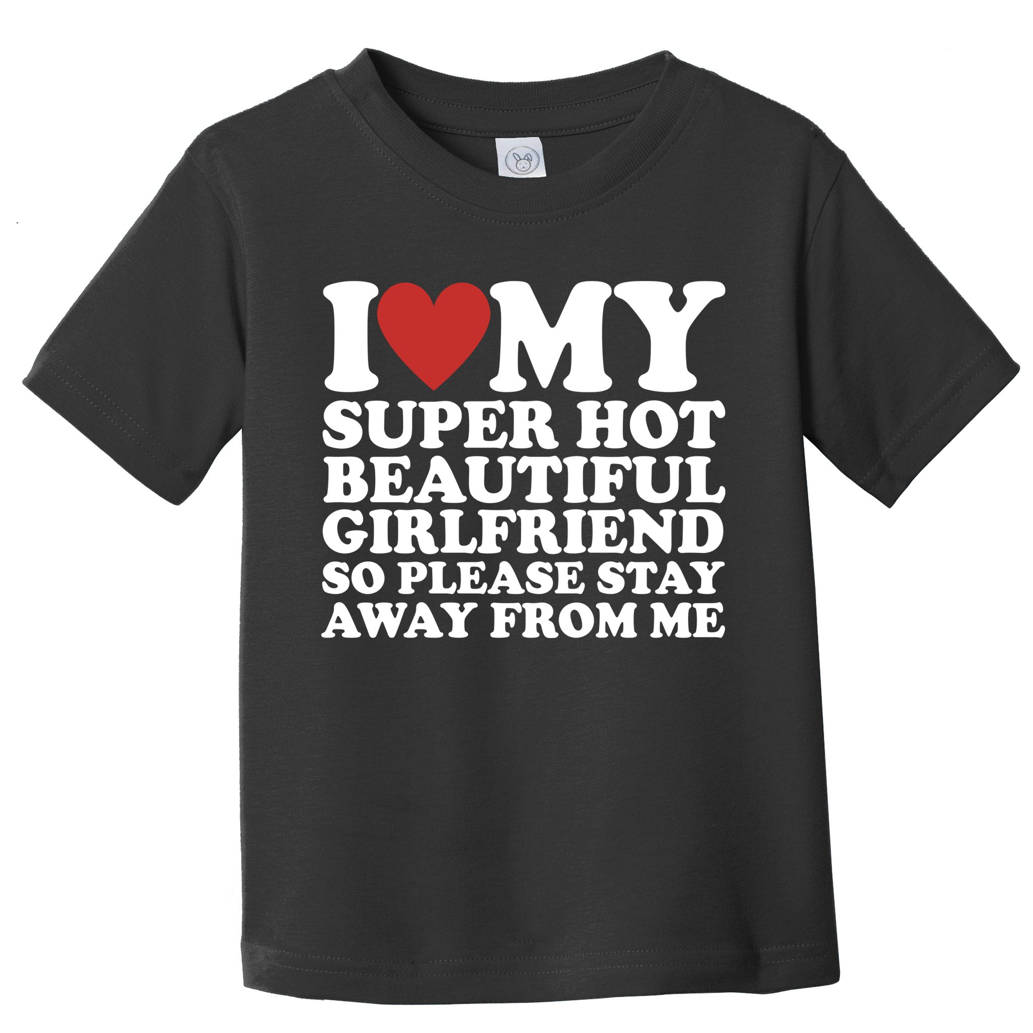 I Love My Super Hot Beautiful Girlfriend So Please Stay Away From Me Toddler T-Shirt