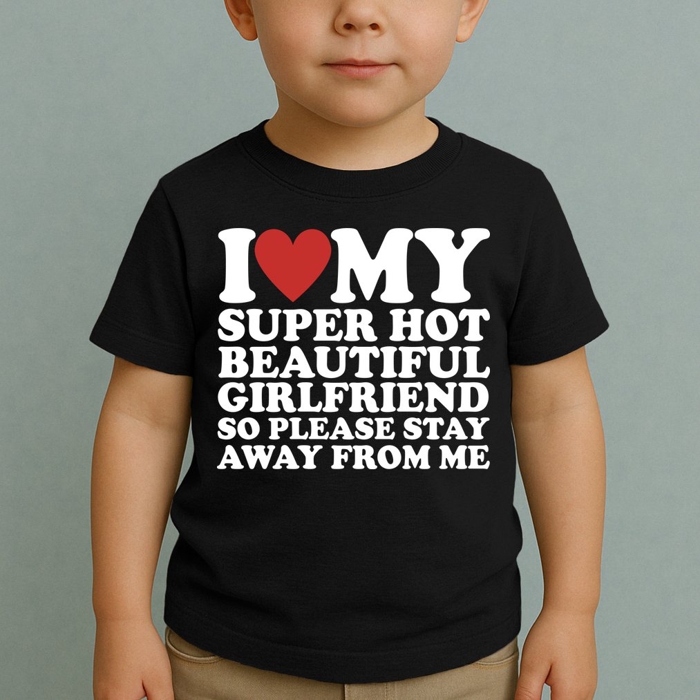 I Love My Super Hot Beautiful Girlfriend So Please Stay Away From Me Toddler T-Shirt