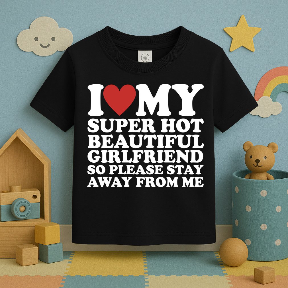 I Love My Super Hot Beautiful Girlfriend So Please Stay Away From Me Toddler T-Shirt