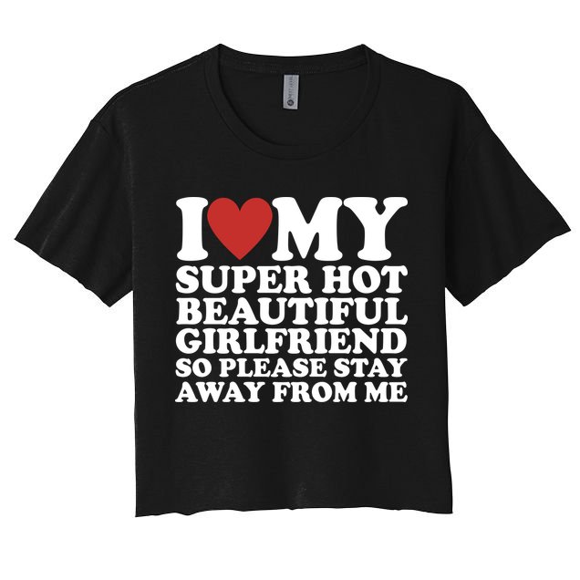 I Love My Super Hot Beautiful Girlfriend So Please Stay Away From Me Crop Top