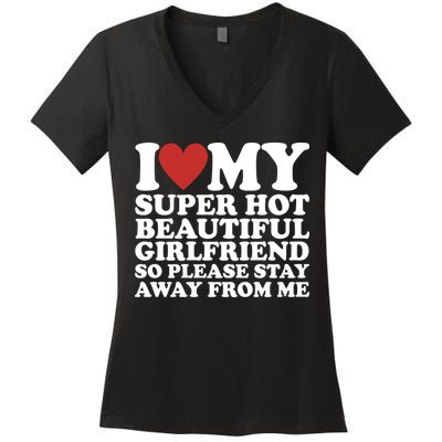 I Love My Super Hot Beautiful Girlfriend So Please Stay Away From Me Women's V-Neck T-Shirt