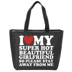 I Love My Super Hot Beautiful Girlfriend So Please Stay Away From Me Zip Tote Bag