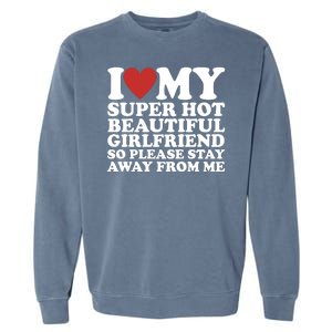 I Love My Super Hot Beautiful Girlfriend So Please Stay Away From Me Garment-Dyed Sweatshirt