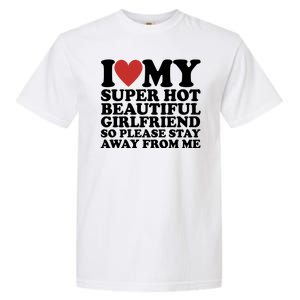 I Love My Super Hot Beautiful Girlfriend So Please Stay Away From Me Garment-Dyed Heavyweight T-Shirt