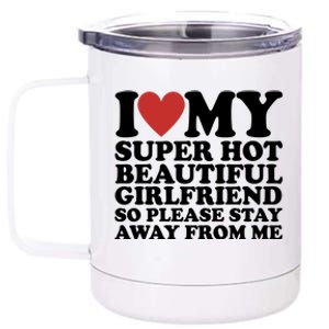 I Love My Super Hot Beautiful Girlfriend So Please Stay Away From Me 12 oz Stainless Steel Tumbler Cup