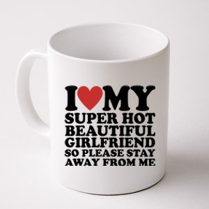 I Love My Super Hot Beautiful Girlfriend So Please Stay Away From Me Coffee Mug