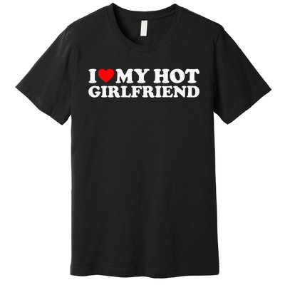 I Love My Hot Girlfriend I Heart My Hot Girlfriend Premium T-Shirt