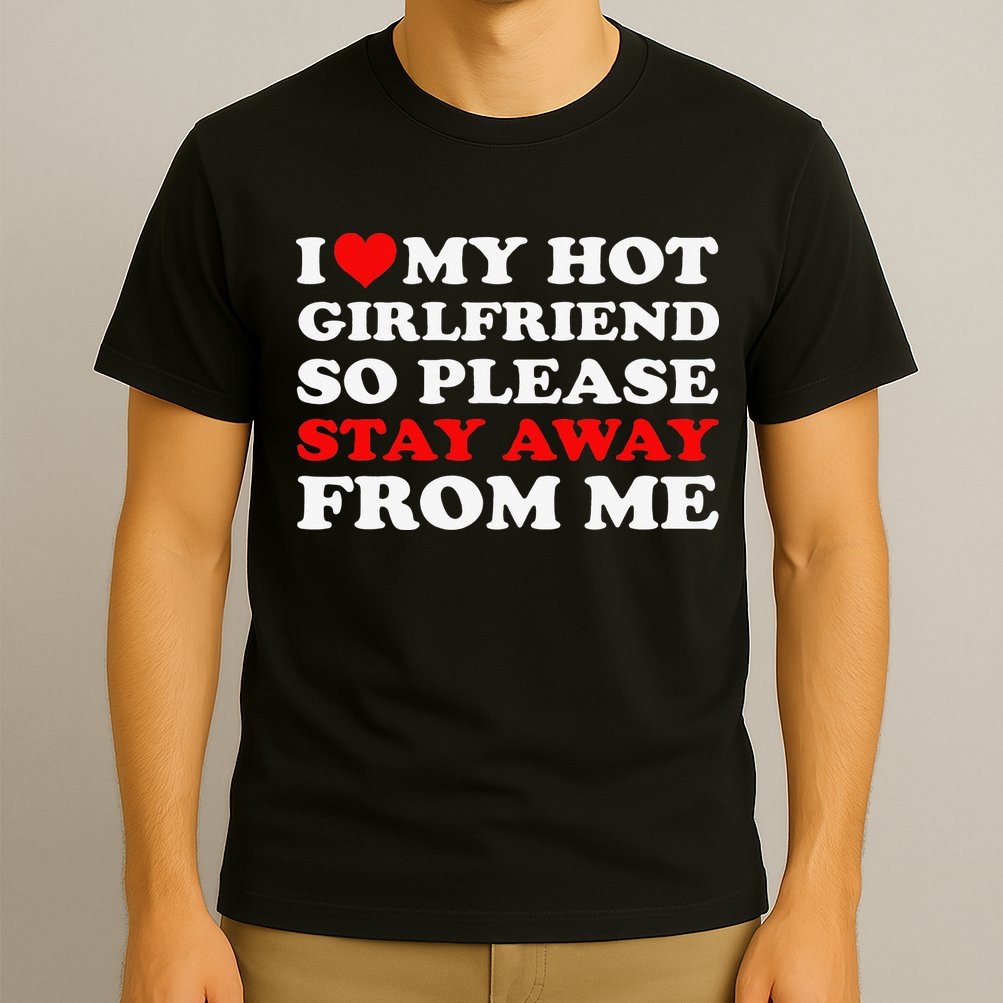 I Love My Hot Girlfriend So Stay Away From Me I Heart My GF T-Shirt