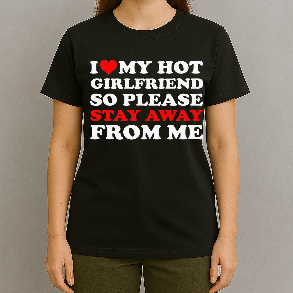 I Love My Hot Girlfriend So Stay Away From Me I Heart My GF T-Shirt