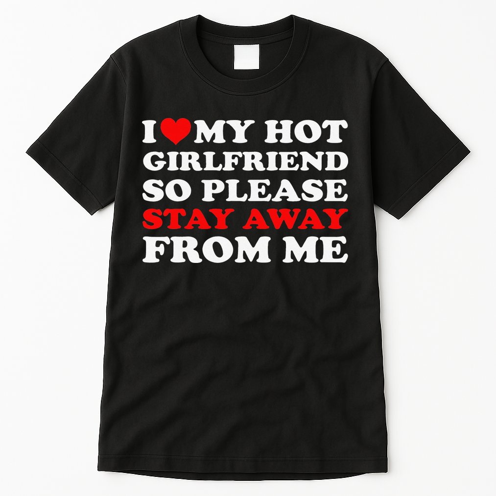 I Love My Hot Girlfriend So Stay Away From Me I Heart My GF Tall T-Shirt