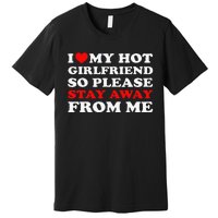 I Love My Hot Girlfriend So Stay Away From Me I Heart My GF Premium T-Shirt