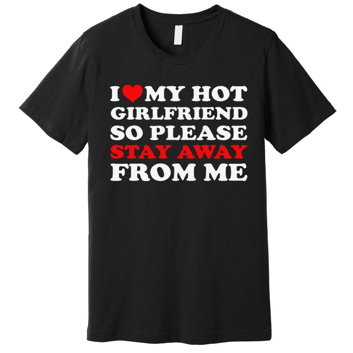 I Love My Hot Girlfriend So Stay Away From Me I Heart My GF Premium T-Shirt