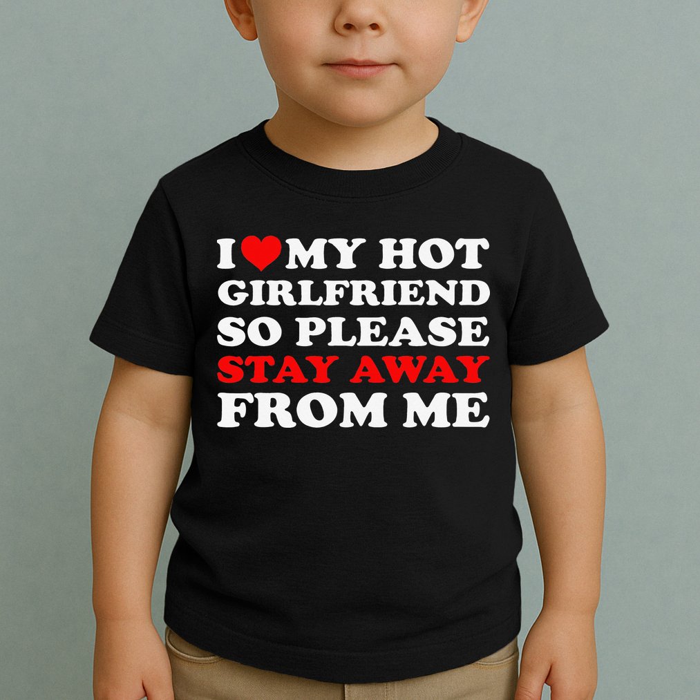 I Love My Hot Girlfriend So Stay Away From Me I Heart My GF Toddler T-Shirt