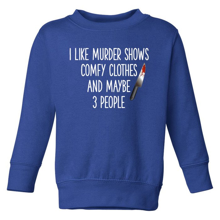 I Like Murder Shows Comfy Clothes And Maybe Three People Great Gift Toddler Sweatshirt