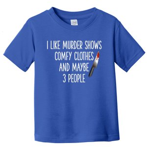 I Like Murder Shows Comfy Clothes And Maybe Three People Great Gift Toddler T-Shirt