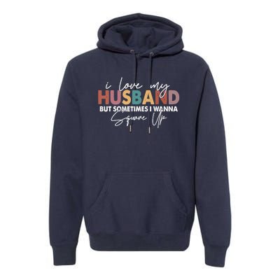 I Love My Husband But Sometimes I Wanna Square Up Premium Hoodie