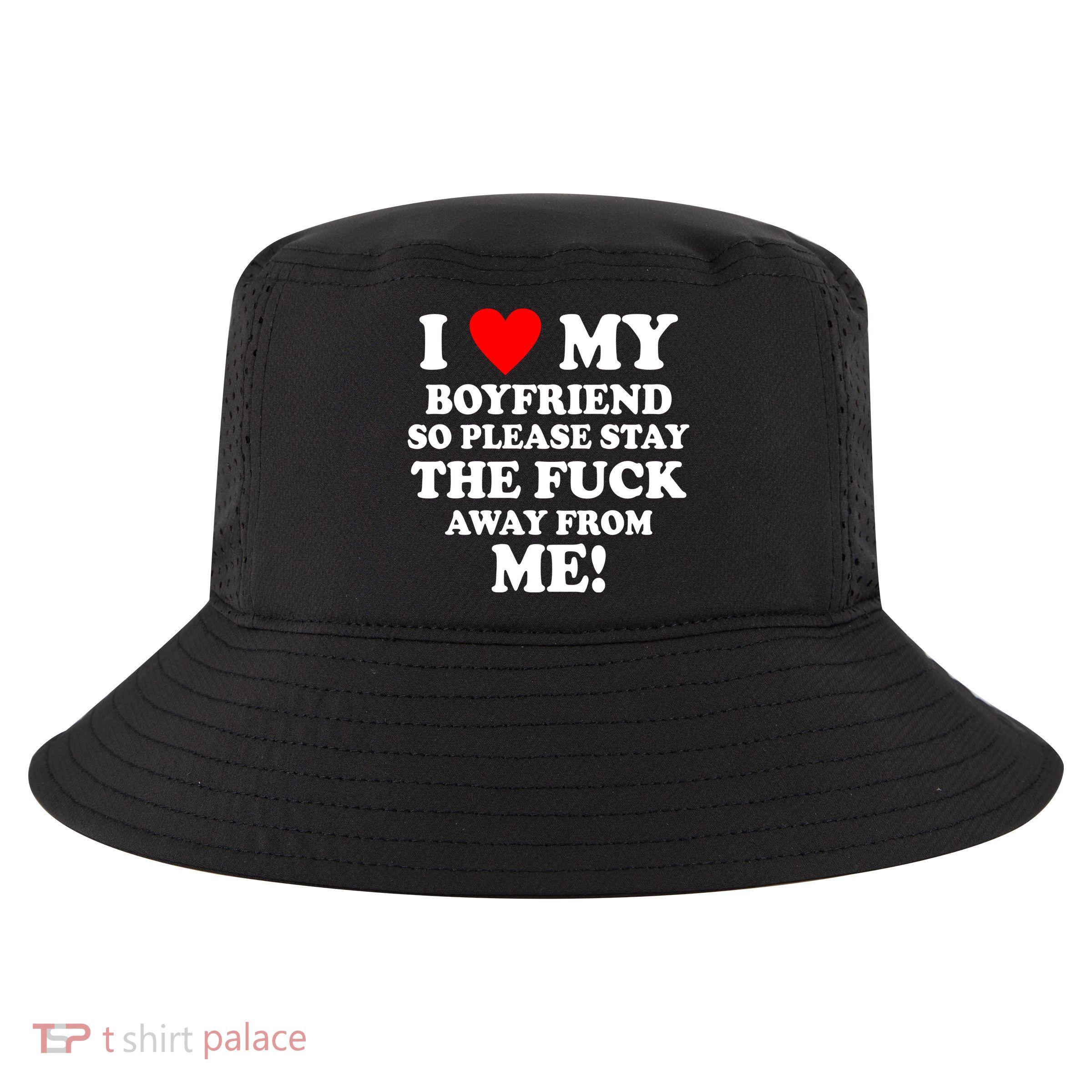 I Love My Boyfriend So Please Stay The F Away From Me Funny Cool Comfort Performance Bucket Hat