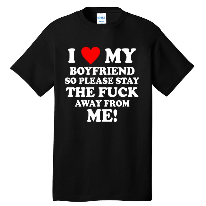 I Love My Boyfriend So Please Stay The F Away From Me Funny Tall T-Shirt