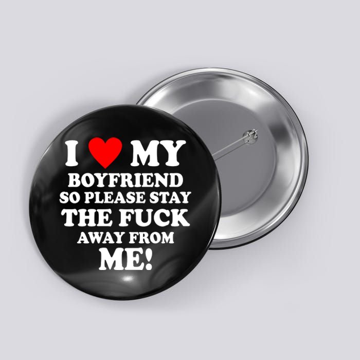 I Love My Boyfriend So Please Stay The F Away From Me Funny Button