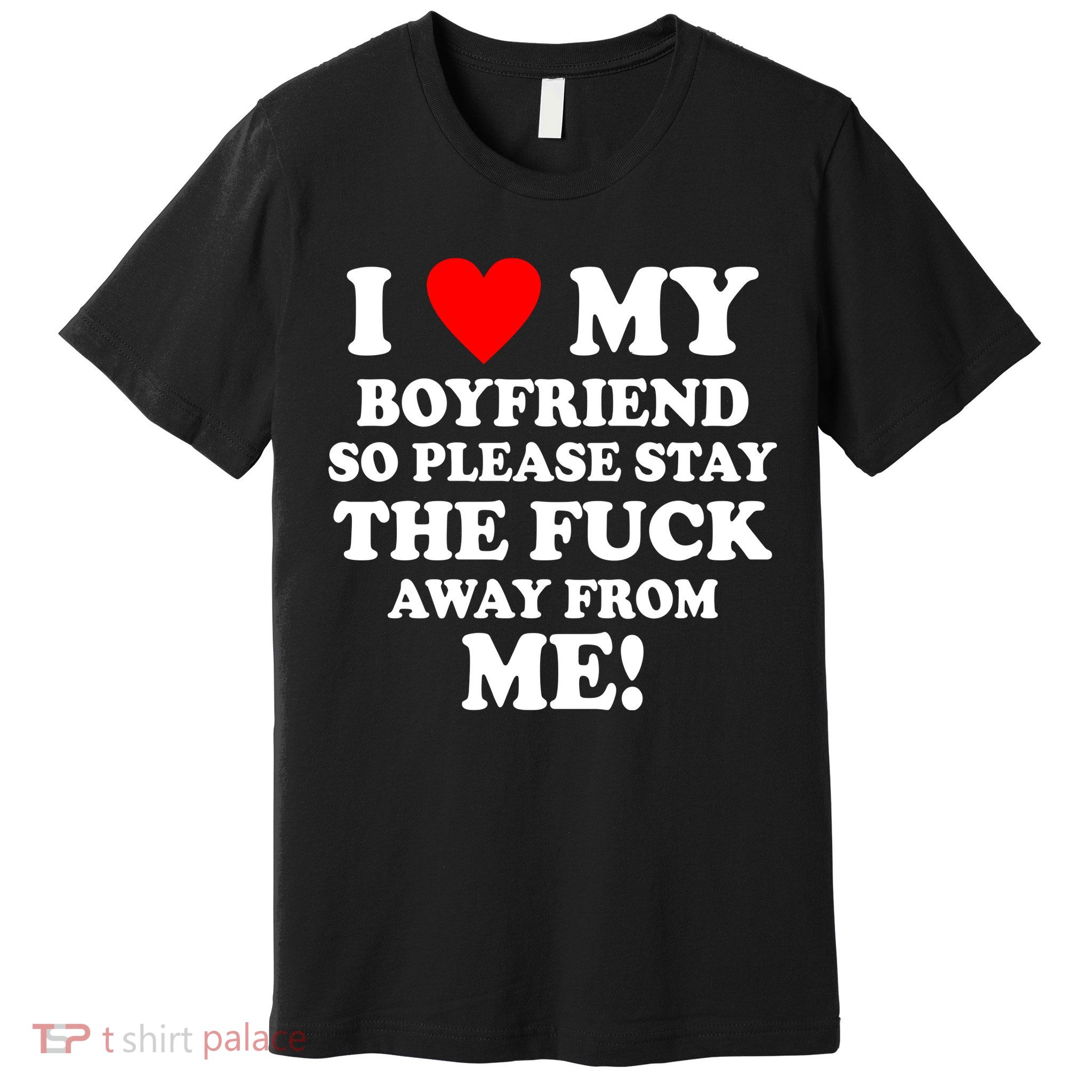 I Love My Boyfriend So Please Stay The F Away From Me Funny Premium T-Shirt