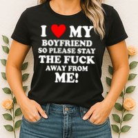 I Love My Boyfriend So Please Stay The F Away From Me Funny Womens T-Shirt