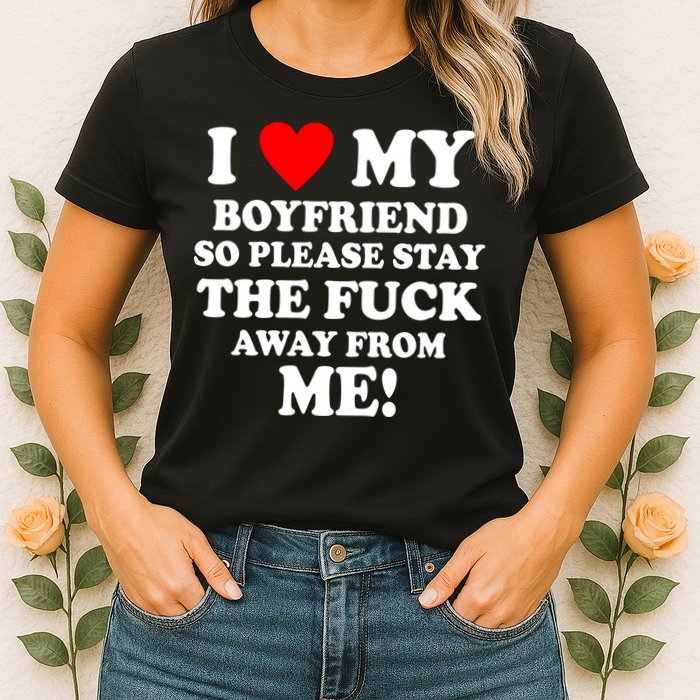 I Love My Boyfriend So Please Stay The F Away From Me Funny Womens T-Shirt