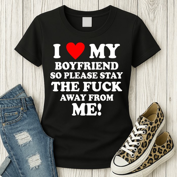 I Love My Boyfriend So Please Stay The F Away From Me Funny Womens T-Shirt