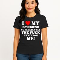 I Love My Boyfriend So Please Stay The F Away From Me Funny Womens T-Shirt