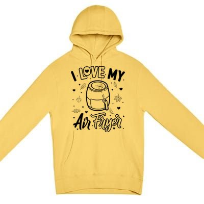 I Love My Air Fryer Funny Cooking Funny Gift For Mom Gift Premium Pullover Hoodie