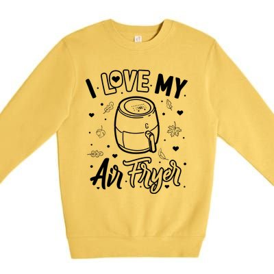 I Love My Air Fryer Funny Cooking Funny Gift For Mom Gift Premium Crewneck Sweatshirt