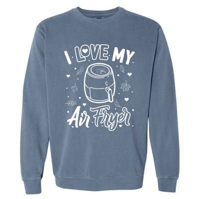 I Love My Air Fryer Funny Cooking Funny Gift For Mom Gift Garment-Dyed Sweatshirt