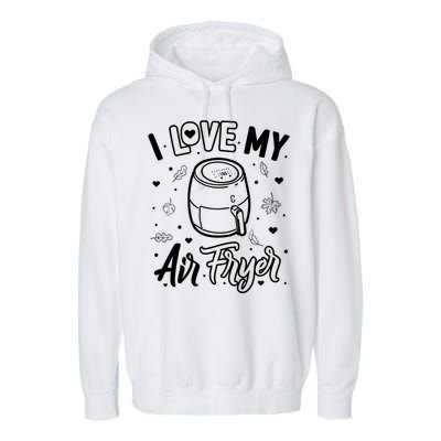 I Love My Air Fryer Funny Cooking Funny Gift For Mom Gift Garment-Dyed Fleece Hoodie