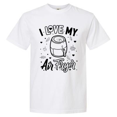 I Love My Air Fryer Funny Cooking Funny Gift For Mom Gift Garment-Dyed Heavyweight T-Shirt