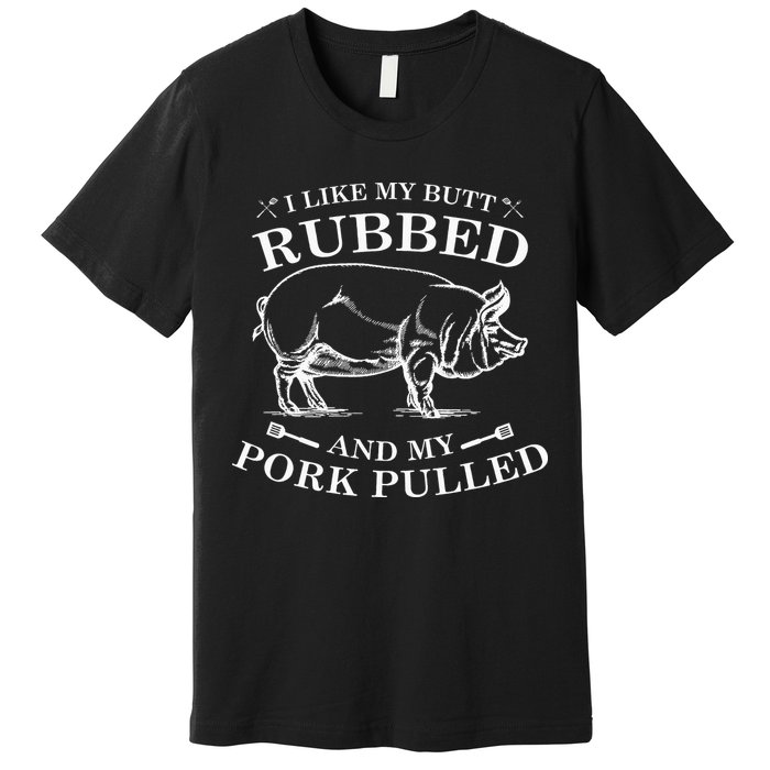 I Like My Butt Rubbed And My Pork Pulled Premium T-Shirt