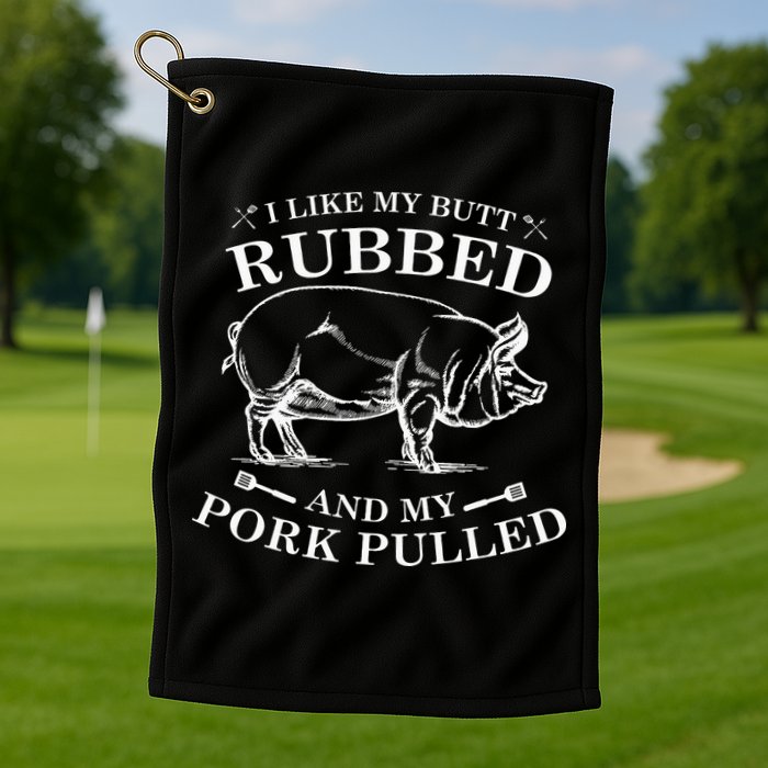 I Like My Butt Rubbed And My Pork Pulled Golf Towel