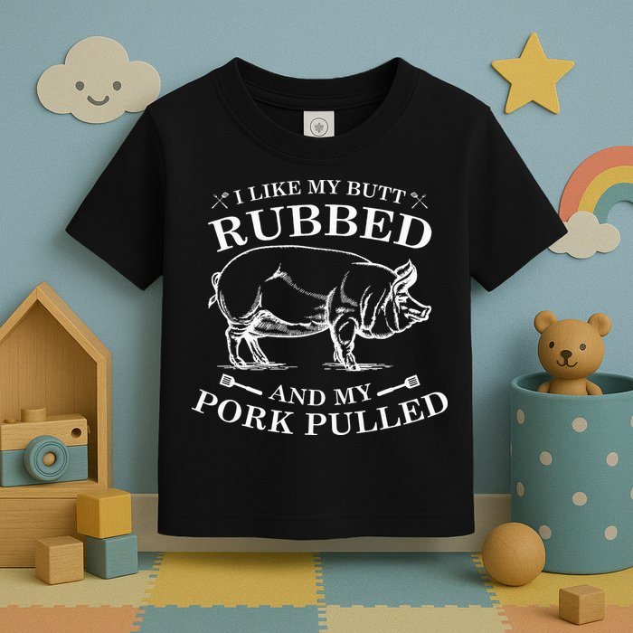 I Like My Butt Rubbed And My Pork Pulled Toddler T-Shirt
