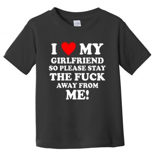 I Love My Girlfriend So Please Stay The F Away From Me Funny Toddler T-Shirt