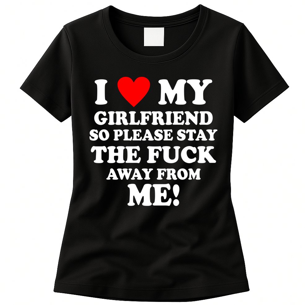I Love My Girlfriend So Please Stay The F Away From Me Funny Womens T-Shirt