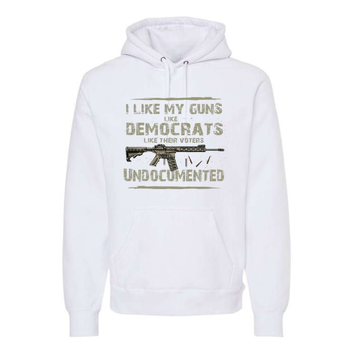 I Like My Guns Like Democrats Like Their Votes Undocumented Premium Hoodie