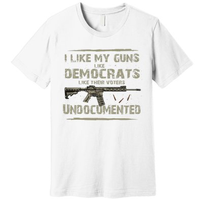 I Like My Guns Like Democrats Like Their Votes Undocumented Premium T-Shirt