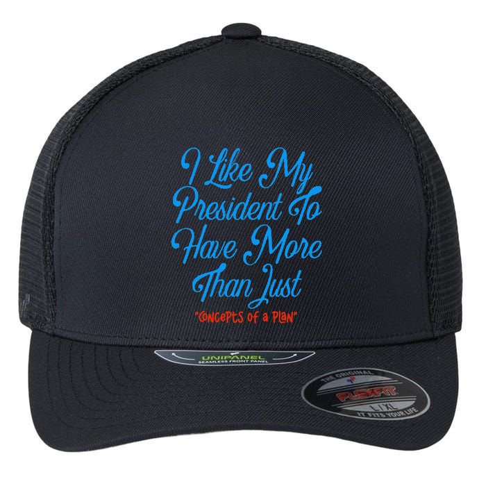 I Like My President To Have More Than Concepts Of A Plan Flexfit Unipanel Trucker Cap