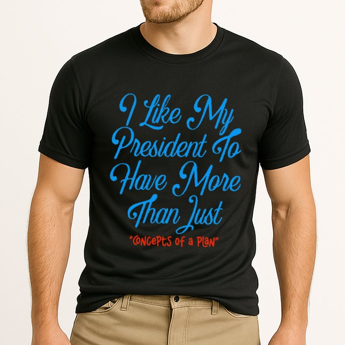 I Like My President To Have More Than Concepts Of A Plan Performance Shirt