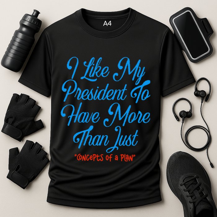 I Like My President To Have More Than Concepts Of A Plan Performance Shirt