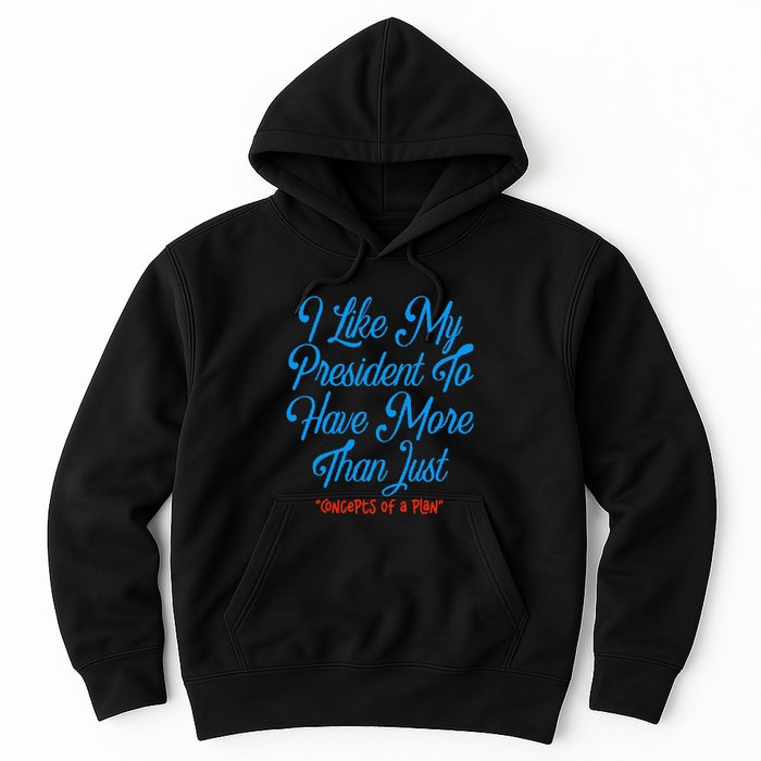I Like My President To Have More Than Concepts Of A Plan Hoodie
